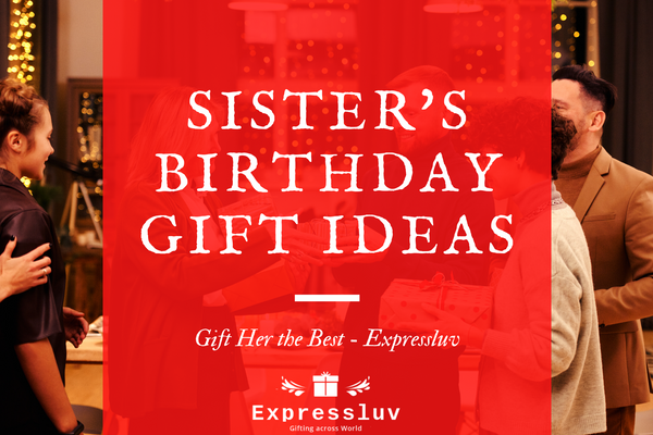 Sister’s Birthday Gift Ideas – Gift Her the Best | ExpressLuv